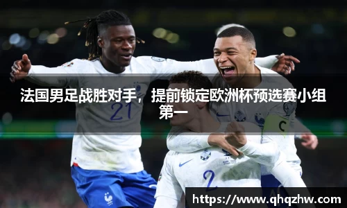 法国男足战胜对手，提前锁定欧洲杯预选赛小组第一