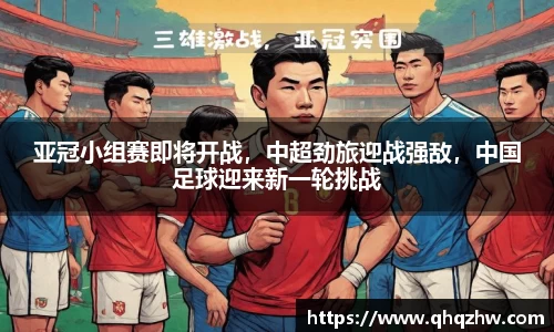 亚冠小组赛即将开战，中超劲旅迎战强敌，中国足球迎来新一轮挑战