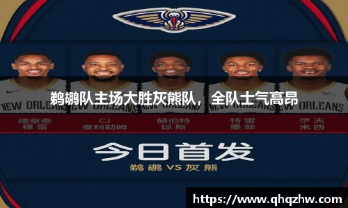 鹈鹕队主场大胜灰熊队，全队士气高昂