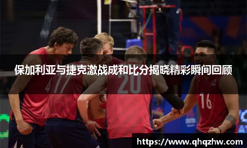 保加利亚与捷克激战成和比分揭晓精彩瞬间回顾
