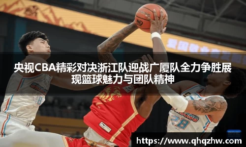 央视CBA精彩对决浙江队迎战广厦队全力争胜展现篮球魅力与团队精神