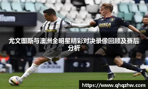 尤文图斯与澳洲全明星精彩对决录像回顾及赛后分析