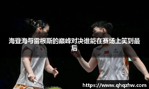 海登海与雷根斯的巅峰对决谁能在赛场上笑到最后