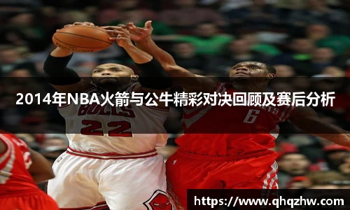 2014年NBA火箭与公牛精彩对决回顾及赛后分析