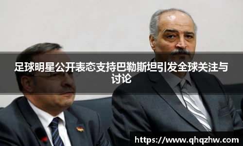 足球明星公开表态支持巴勒斯坦引发全球关注与讨论