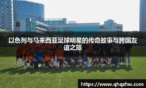 以色列与马来西亚足球明星的传奇故事与跨国友谊之旅