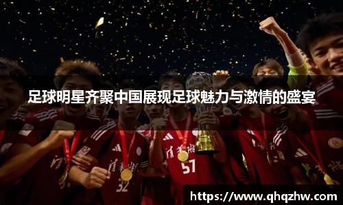 足球明星齐聚中国展现足球魅力与激情的盛宴